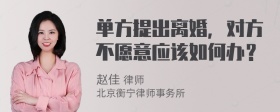 单方提出离婚，对方不愿意应该如何办？