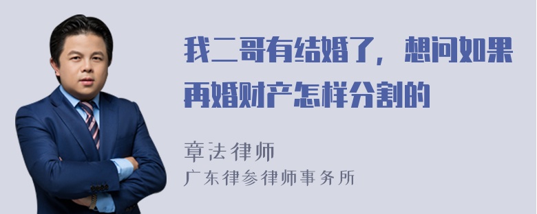 我二哥有结婚了，想问如果再婚财产怎样分割的