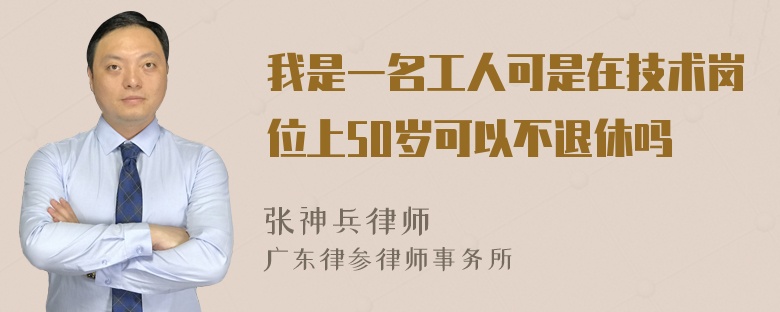 我是一名工人可是在技术岗位上50岁可以不退休吗