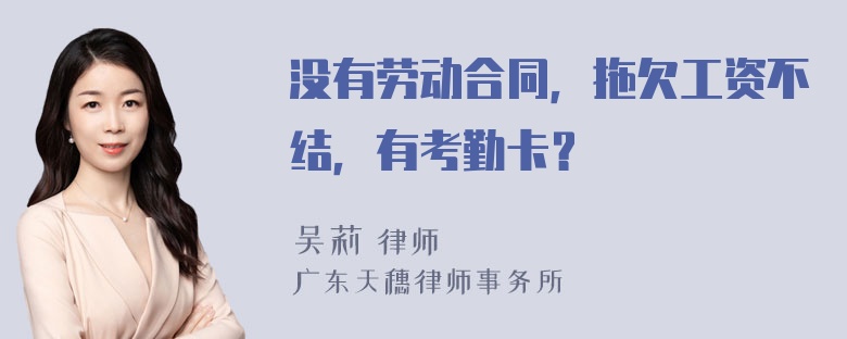 没有劳动合同，拖欠工资不结，有考勤卡？