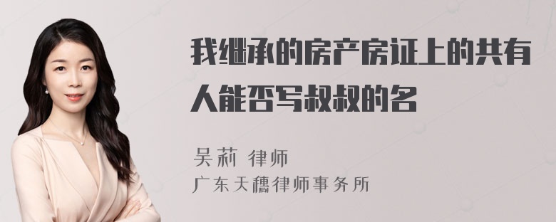 我继承的房产房证上的共有人能否写叔叔的名