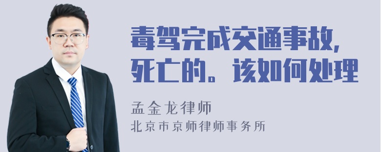 毒驾完成交通事故，死亡的。该如何处理