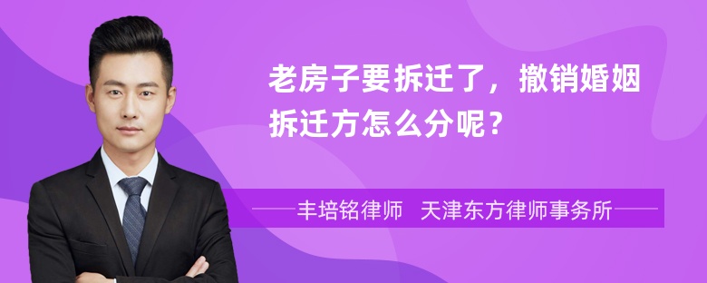 老房子要拆迁了，撤销婚姻拆迁方怎么分呢？