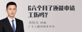 6六个月了还能申请工伤吗？