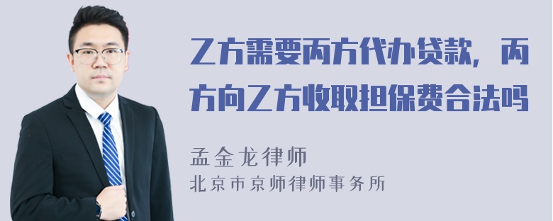 乙方需要丙方代办贷款，丙方向乙方收取担保费合法吗