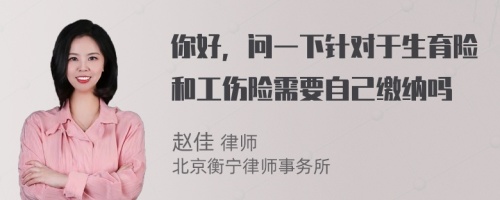 你好，问一下针对于生育险和工伤险需要自己缴纳吗