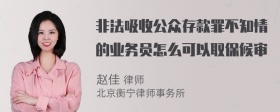 非法吸收公众存款罪不知情的业务员怎么可以取保候审