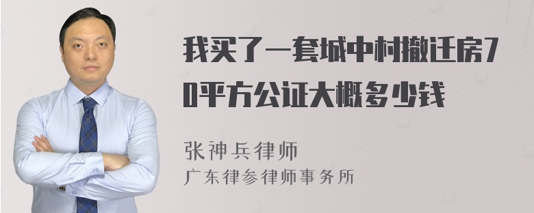 我买了一套城中村撤迁房70平方公证大概多少钱