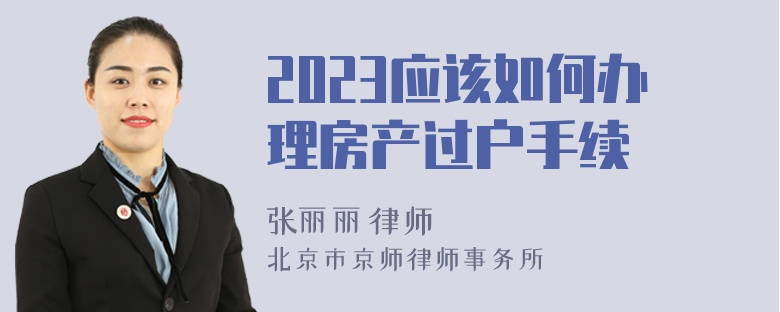 2023应该如何办理房产过户手续