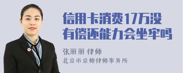 信用卡消费17万没有偿还能力会坐牢吗