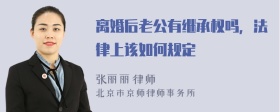 离婚后老公有继承权吗，法律上该如何规定