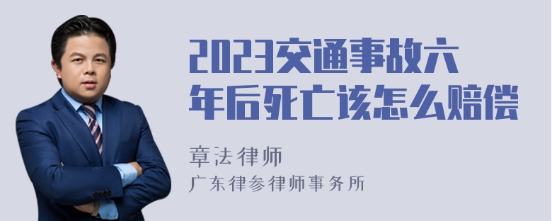 2023交通事故六年后死亡该怎么赔偿