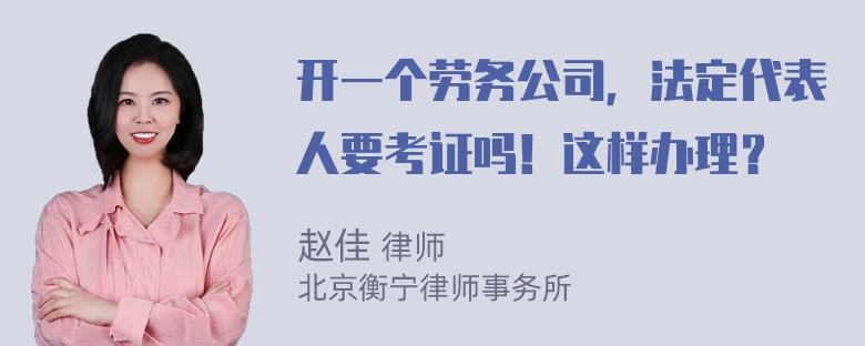 开一个劳务公司，法定代表人要考证吗！这样办理？