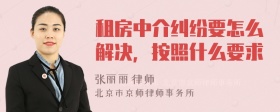 租房中介纠纷要怎么解决，按照什么要求