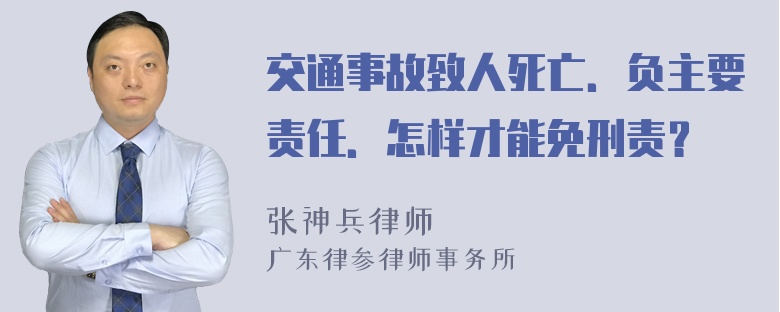 交通事故致人死亡．负主要责任．怎样才能免刑责？