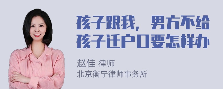 孩子跟我，男方不给孩子迁户口要怎样办