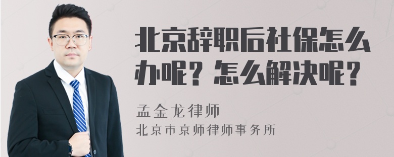 北京辞职后社保怎么办呢？怎么解决呢？