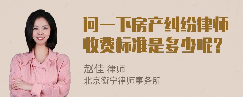 问一下房产纠纷律师收费标准是多少呢？