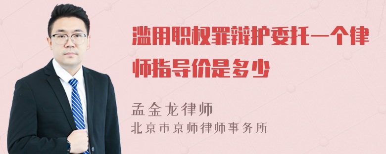 滥用职权罪辩护委托一个律师指导价是多少