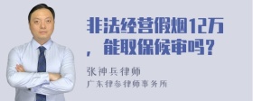 非法经营假烟12万，能取保候审吗？