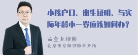 小孩户口、出生证明、与实际年龄小一岁应该如何办？