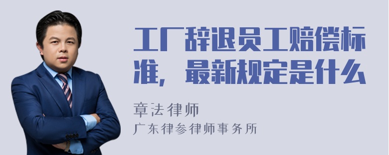 工厂辞退员工赔偿标准，最新规定是什么