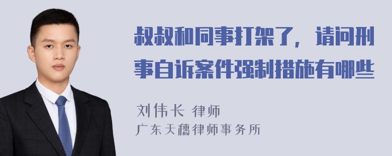 叔叔和同事打架了，请问刑事自诉案件强制措施有哪些