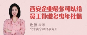 西安企业最多可以给员工补缴多少年社保