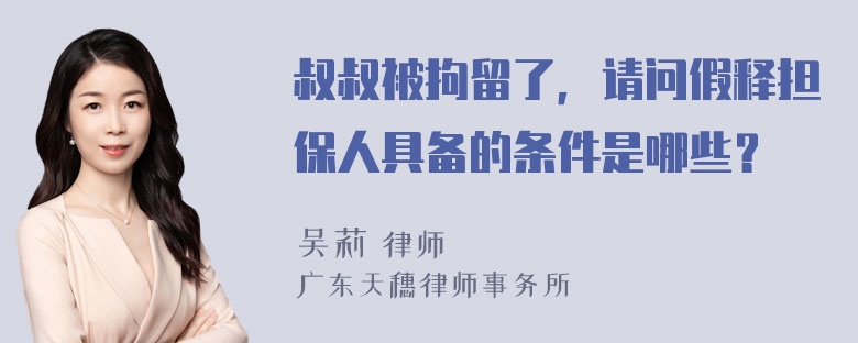 叔叔被拘留了，请问假释担保人具备的条件是哪些？