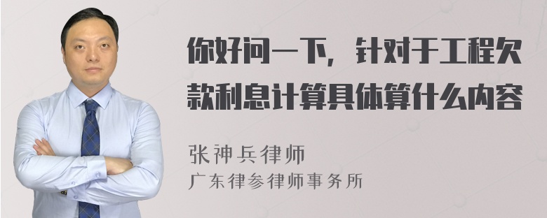 你好问一下，针对于工程欠款利息计算具体算什么内容