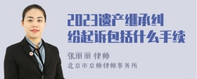 2023遗产继承纠纷起诉包括什么手续