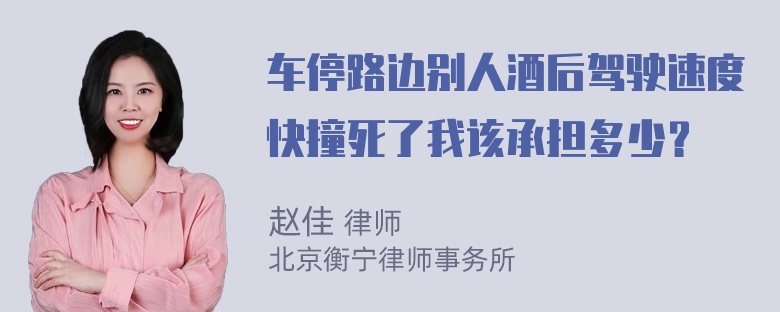 车停路边别人酒后驾驶速度快撞死了我该承担多少？