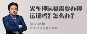 火车押运员需要办押运证吗？怎么办？