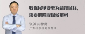 取保候审变更为监视居住，需要解除取保候审吗