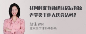 我村村支书新建住房后将原老宅卖于他人这合法吗？