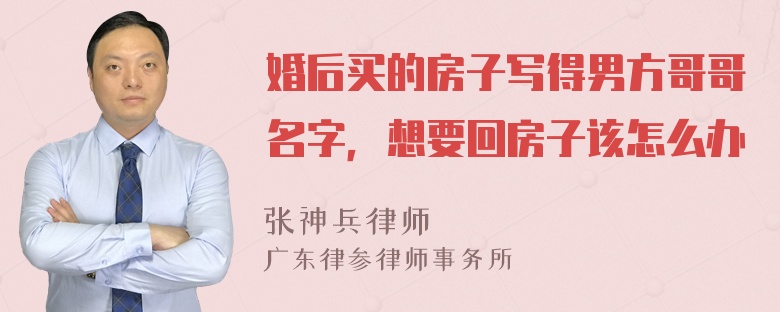 婚后买的房子写得男方哥哥名字，想要回房子该怎么办