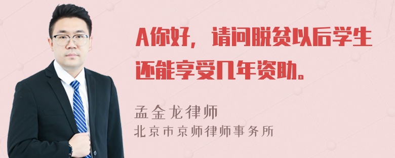 A你好，请问脱贫以后学生还能享受几年资助。