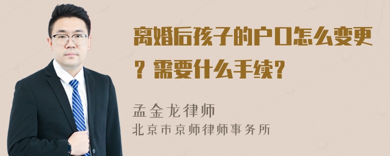 离婚后孩子的户口怎么变更？需要什么手续？