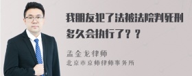 我朋友犯了法被法院判死刑多久会执行了？？