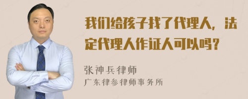 我们给孩子找了代理人，法定代理人作证人可以吗？