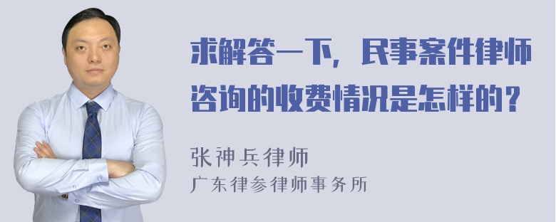 求解答一下，民事案件律师咨询的收费情况是怎样的？