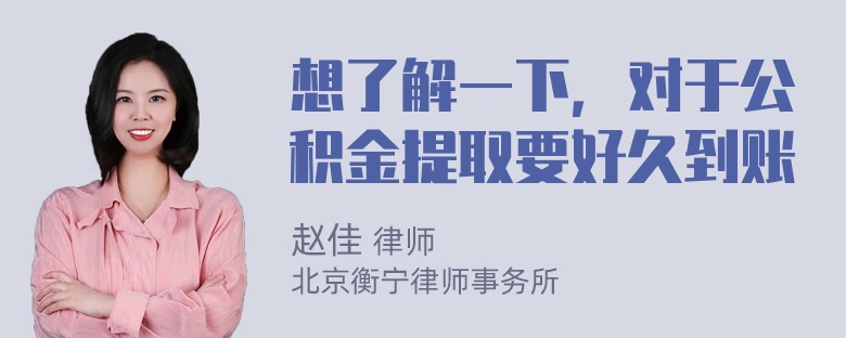 想了解一下，对于公积金提取要好久到账