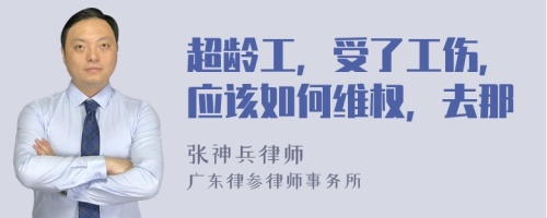 超龄工，受了工伤，应该如何维权，去那