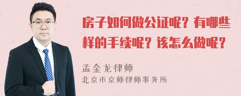 房子如何做公证呢？有哪些样的手续呢？该怎么做呢？