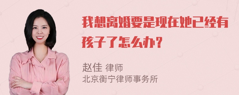 我想离婚要是现在她已经有孩子了怎么办？