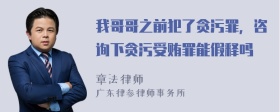 我哥哥之前犯了贪污罪，咨询下贪污受贿罪能假释吗