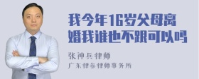 我今年16岁父母离婚我谁也不跟可以吗