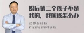 婚后第二个孩子不是我的，我应该怎么办