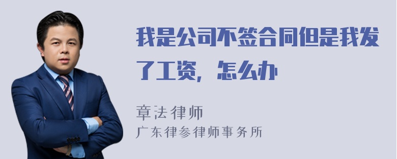 我是公司不签合同但是我发了工资，怎么办