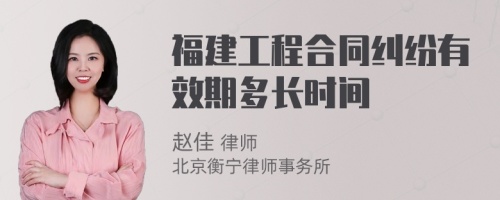 福建工程合同纠纷有效期多长时间